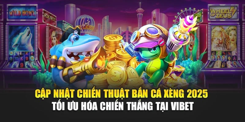 Cập nhật chiến thuật Bắn Cá Xèng 2025 tối ưu hóa chiến thắng tại Vibet
