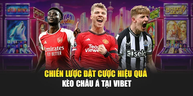 Chiến lược đặt cược hiệu quả Kèo Châu Á tại Vibet