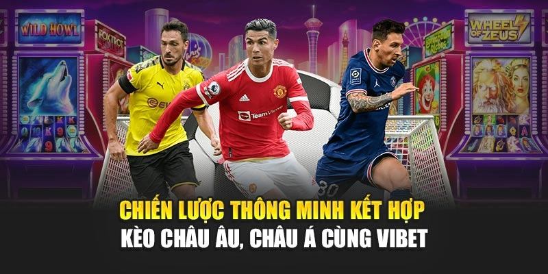 Chiến lược thông minh kết hợp Kèo Châu Âu, Châu Á cùng Vibet