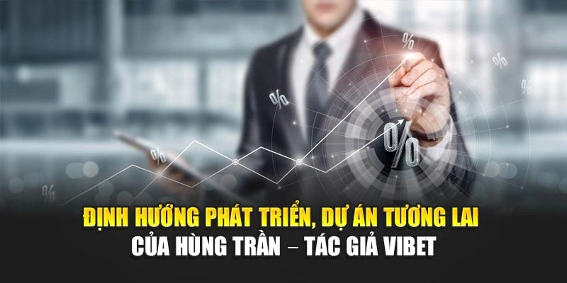 Định hướng phát triển, dự án tương lai của Hùng Trần – tác giả Vibet