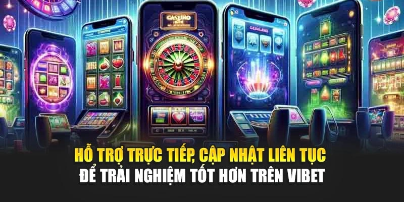 Hỗ trợ trực tiếp, cập nhật liên tục để trải nghiệm tốt hơn trên Vibet