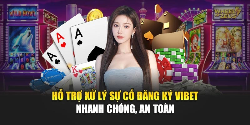 Hỗ trợ xử lý sự cố đăng ký Vibet nhanh chóng, an toàn 