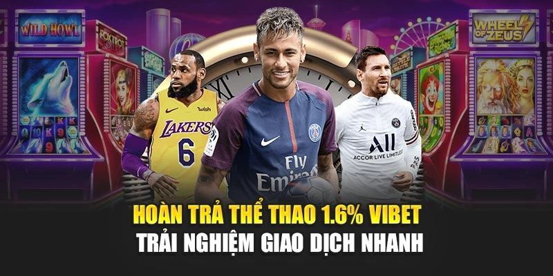 Hoàn Trả Thể Thao 1.6% Vibet - Trải Nghiệm Giao Dịch Nhanh