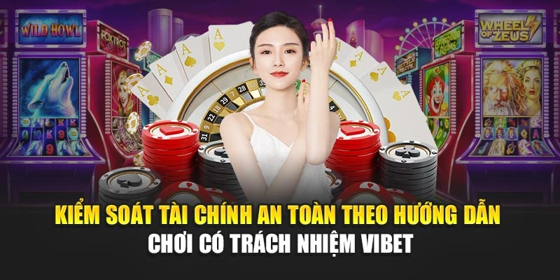 Kiểm soát tài chính an toàn theo hướng dẫn chơi có trách nhiệm Vibet