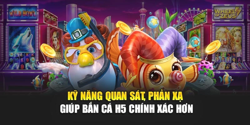 Kỹ năng quan sát, phản xạ giúp bắn cá H5 chính xác hơn