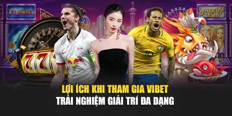 Lợi ích khi tham gia Vibet – Trải nghiệm giải trí đa dạng 
