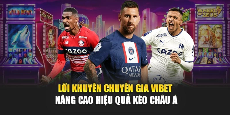 Lời khuyên chuyên gia Vibet nâng cao hiệu quả Kèo Châu Á