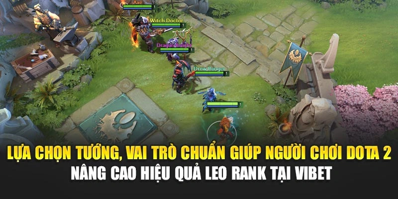 Lựa chọn tướng, vai trò chuẩn giúp người chơi Dota 2 nâng cao hiệu quả leo rank tại Vibet