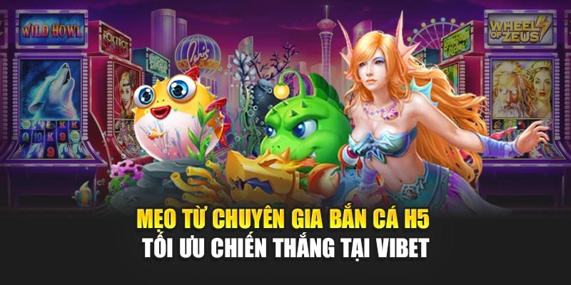 Mẹo từ chuyên gia bắn cá H5 tối ưu chiến thắng tại Vibet