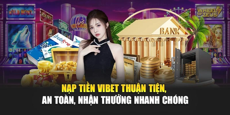 Nạp tiền Vibet thuận tiện, an toàn, nhận thưởng nhanh chóng