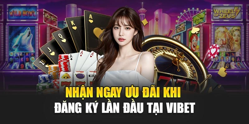 Nhận ngay ưu đãi khi đăng ký lần đầu tại VIBET