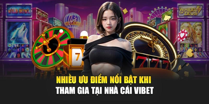 Nhiều ưu điểm nổi bật khi tham gia tại nhà cái Vibet