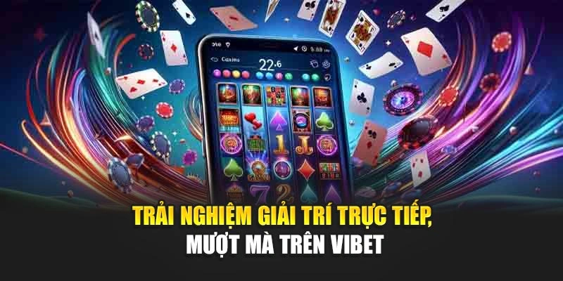 Trải nghiệm giải trí trực tiếp, mượt mà trên Vibet