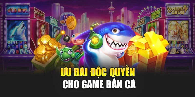 Ưu đãi độc quyền cho game bắn cá
