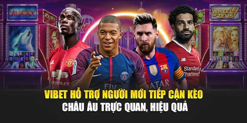 Vibet hỗ trợ người mới tiếp cận Kèo Châu Âu trực quan, hiệu quả