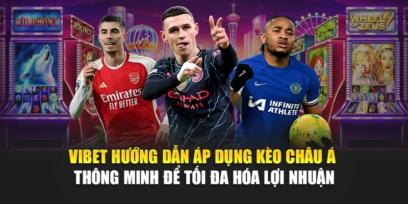 Vibet hướng dẫn áp dụng Kèo Châu Á thông minh để tối đa hóa lợi nhuận